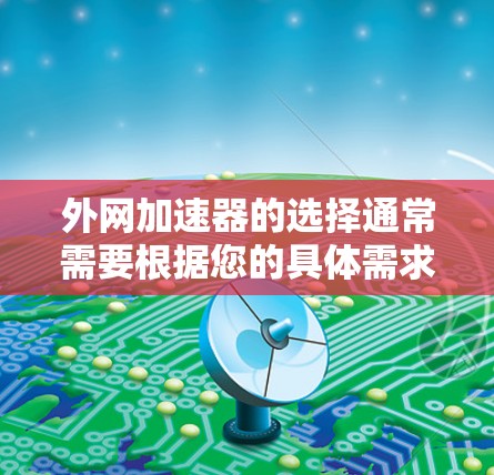 外网加速器的选择通常需要根据您的具体需求来决定。以下是一些常见的外网加速器推荐，它们在稳定性和性能方面表现较好