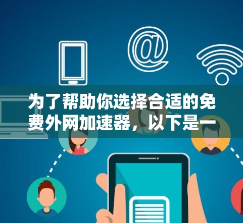 为了帮助你选择合适的免费外网加速器，以下是一些关键点和建议