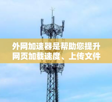 外网加速器是帮助您提升网页加载速度、上传文件速度、处理大型文件的工具。如果您正在使用外网,可能需要一个速度最快的外网加速器来提升您的用户体验。以下是一些推荐的外网加速器,供您参考 外网加速器是帮助您提升网页加载速度、上传文件速度、处理大型文件的工具。如果您正在使用外网,可能需要一个速度最快的外网加速器来提升您的用户体验。以下是一些推荐的外网加速器,供您参考