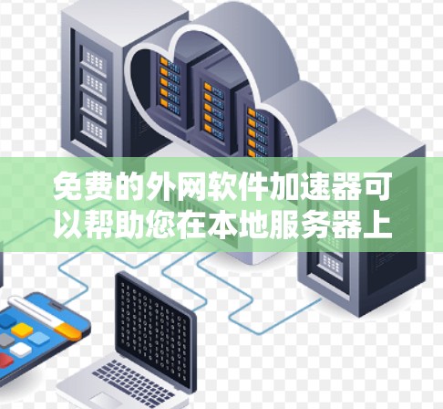 免费的外网软件加速器可以帮助您在本地服务器上下载软件，提升下载速度。以下是一些推荐的工具，它们都是免费的或提供免费试用版