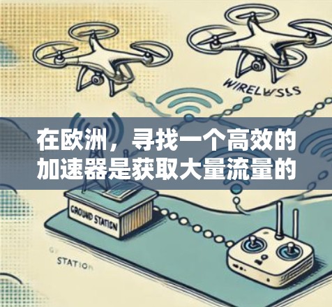 在欧洲，寻找一个高效的加速器是获取大量流量的必经之路。以下是一些可靠、适合欧洲用户的选择