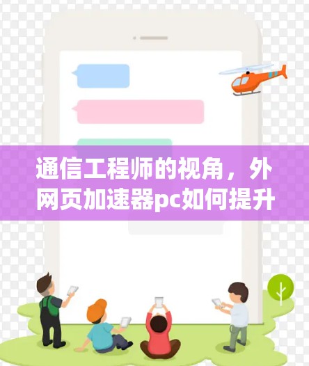 通信工程师的视角，外网页加速器pc如何提升通信效率