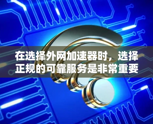 在选择外网加速器时，选择正规的可靠服务是非常重要的。以下是一些推荐的正规外网加速器，包括免费和付费服务，帮助用户提升网络使用体验