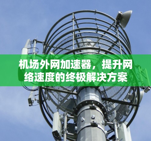 机场外网加速器，提升网络速度的终极解决方案