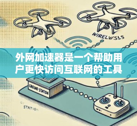 外网加速器是一个帮助用户更快访问互联网的工具，尤其适用于Web访问和个人电脑。以下是九个常用外网加速器推荐