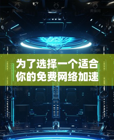 为了选择一个适合你的免费网络加速器，以下是一些步骤和建议