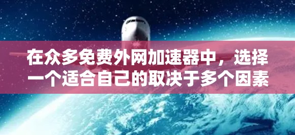 在众多免费外网加速器中，选择一个适合自己的取决于多个因素，包括速度、灵活性、用户评价以及技术支持。以下是对几个主要推荐平台的综合评估