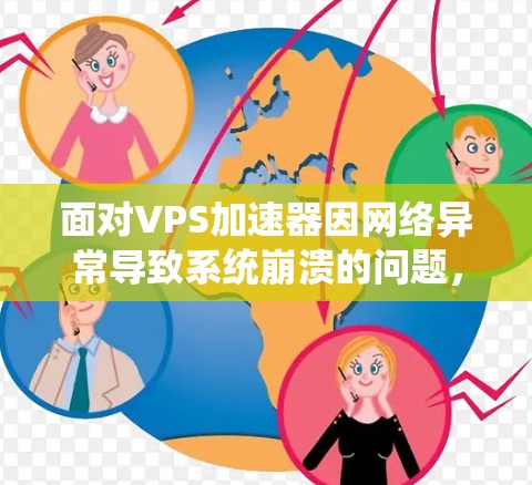 面对VPS加速器因网络异常导致系统崩溃的问题，以下是逐步的解决方案