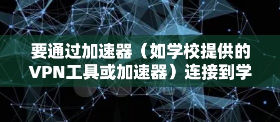 要通过加速器（如学校提供的VPN工具或加速器）连接到学校上的外网，可以按照以下步骤操作
