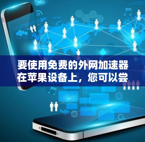 要使用免费的外网加速器在苹果设备上，您可以尝试以下方法