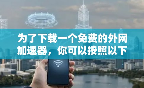 为了下载一个免费的外网加速器，你可以按照以下步骤操作