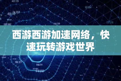 西游西游加速网络,快速玩转游戏世界 西游西游加速网络,快速玩转游戏世界
