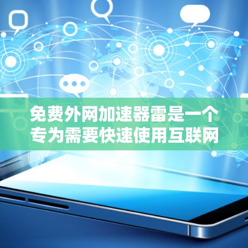 免费外网加速器雷是一个专为需要快速使用互联网的用户设计的产品,提供多种功能,帮助用户更快、更高效地使用互联网。以下是详细的总结 免费外网加速器雷是一个专为需要快速使用互联网的用户设计的产品,提供多种功能,帮助用户更快、更高效地使用互联网。以下是详细的总结