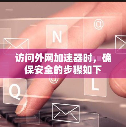 访问外网加速器时,确保安全的步骤如下 访问外网加速器时,确保安全的步骤如下