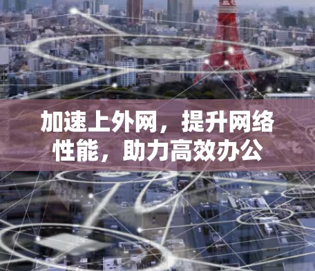加速上外网，提升网络性能，助力高效办公