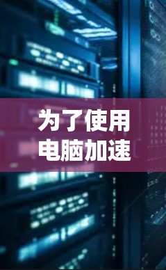 为了使用电脑加速器解决电脑性能问题,以下是一个系统化的步骤指南 为了使用电脑加速器解决电脑性能问题,以下是一个系统化的步骤指南