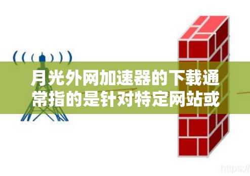月光外网加速器的下载通常指的是针对特定网站或平台的加速器,以提高网络速度。以下是一些推荐的加速器,适用于月光外网 月光外网加速器的下载通常指的是针对特定网站或平台的加速器,以提高网络速度。以下是一些推荐的加速器,适用于月光外网