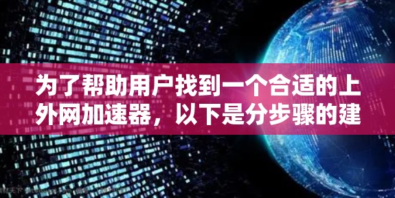 为了帮助用户找到一个合适的上外网加速器,以下是分步骤的建议 为了帮助用户找到一个合适的上外网加速器,以下是分步骤的建议