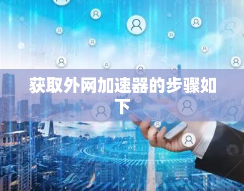 获取外网加速器的步骤如下