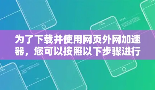 为了下载并使用网页外网加速器,您可以按照以下步骤进行 为了下载并使用网页外网加速器,您可以按照以下步骤进行