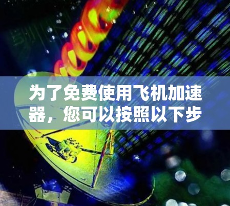 为了免费使用飞机加速器,您可以按照以下步骤操作 为了免费使用飞机加速器,您可以按照以下步骤操作
