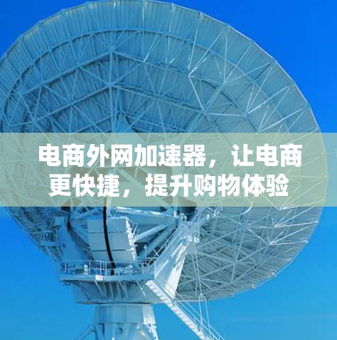 电商外网加速器，让电商更快捷，提升购物体验