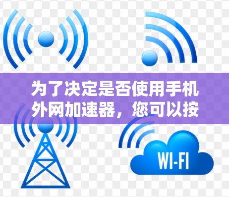 为了决定是否使用手机外网加速器，您可以按照以下步骤进行分析和决策