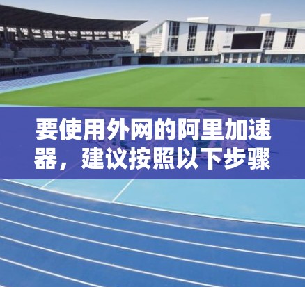 要使用外网的阿里加速器，建议按照以下步骤操作