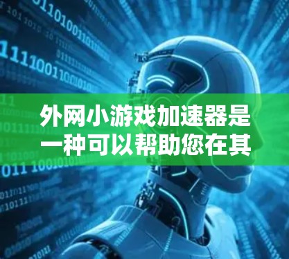 外网小游戏加速器是一种可以帮助您在其他网站上运行游戏的工具,无需在本地安装游戏。以下是关于外网小游戏加速器的详细指南 外网小游戏加速器是一种可以帮助您在其他网站上运行游戏的工具,无需在本地安装游戏。以下是关于外网小游戏加速器的详细指南