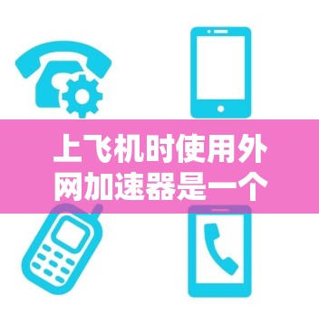 上飞机时使用外网加速器是一个常见的网络优化步骤,但需要注意以下几点 上飞机时使用外网加速器是一个常见的网络优化步骤,但需要注意以下几点