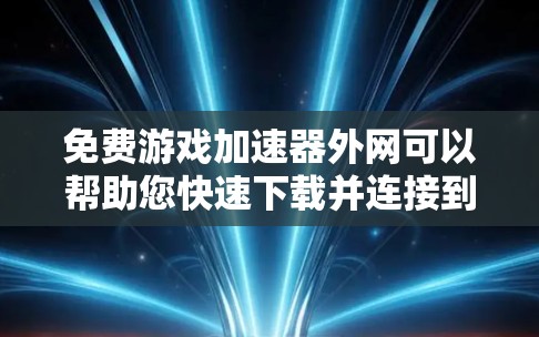 免费游戏加速器外网可以帮助您快速下载并连接到网络的免费游戏。以下是几个推荐的工具 免费游戏加速器外网可以帮助您快速下载并连接到网络的免费游戏。以下是几个推荐的工具