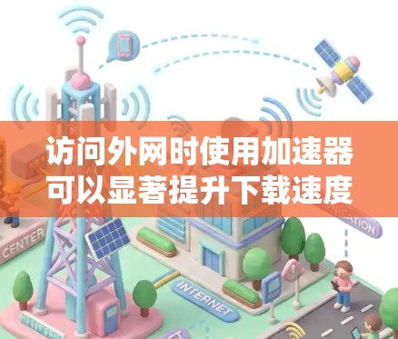访问外网时使用加速器可以显著提升下载速度,但需要系统地操作和理解。以下是一个清晰的步骤指南,帮助您顺利完成加速器使用过程 访问外网时使用加速器可以显著提升下载速度,但需要系统地操作和理解。以下是一个清晰的步骤指南,帮助您顺利完成加速器使用过程