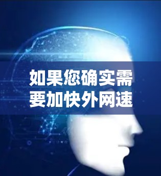 如果您确实需要加快外网速度，建议您联系您的ISP，看看是否有免费的网络优化或加速服务可以申请。此外，您也可以考虑升级您的ISP，选择一个网络环境较为稳定的ISP，以获得更好的网络速度