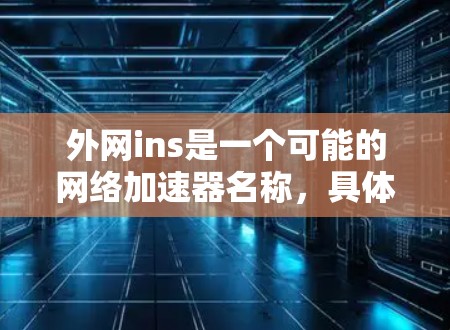 外网ins是一个可能的网络加速器名称，具体含义需要进一步确认。以下是基于外网ins的初步理解和解释