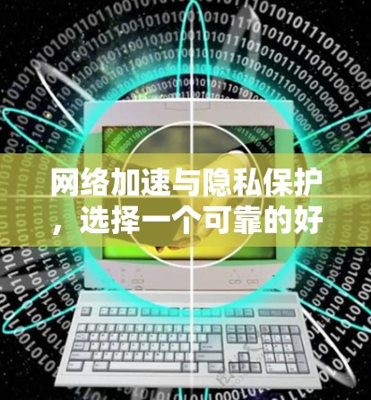 网络加速与隐私保护,选择一个可靠的好用的国外外网加速器 网络加速与隐私保护,选择一个可靠的好用的国外外网加速器