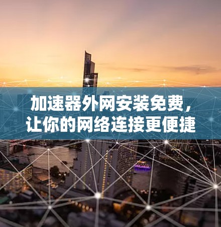 加速器外网安装免费,让你的网络连接更便捷 加速器外网安装免费,让你的网络连接更便捷