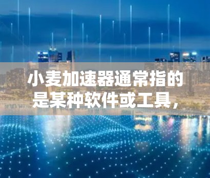 小麦加速器通常指的是某种软件或工具，用于加速网络连接、下载文件或提升速度。如果您的问题是关于如何从外网获取小麦加速器，或者关于如何使用外网获取某种特定的服务，以下是一些通用的步骤或建议