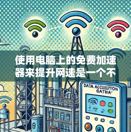 使用电脑上的免费加速器来提升网速是一个不错的选择,但需要注意以下几点 使用电脑上的免费加速器来提升网速是一个不错的选择,但需要注意以下几点