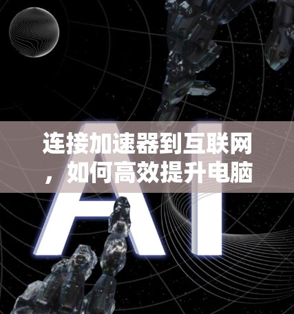 连接加速器到互联网，如何高效提升电脑性能