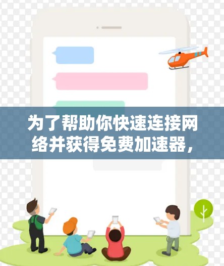 为了帮助你快速连接网络并获得免费加速器,以下是一些推荐的工具 为了帮助你快速连接网络并获得免费加速器,以下是一些推荐的工具