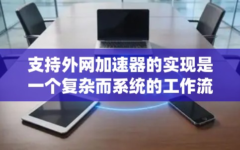 支持外网加速器的实现是一个复杂而系统的工作流程，需要从多个方面进行全面考虑。以下是逐步的解决方案