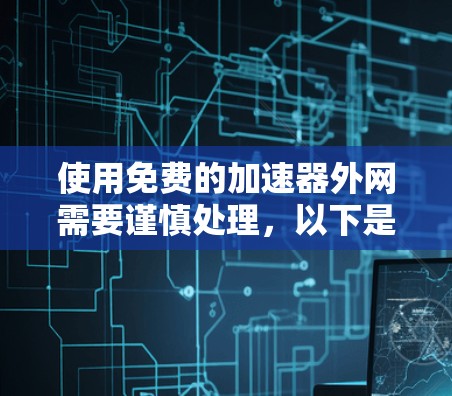 使用免费的加速器外网需要谨慎处理，以下是一些注意事项和建议