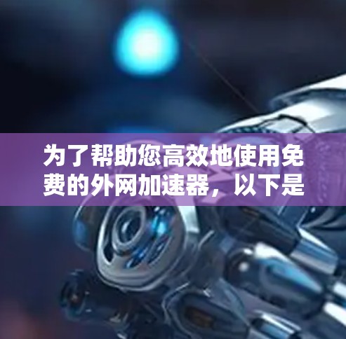 为了帮助您高效地使用免费的外网加速器，以下是一个分步指南