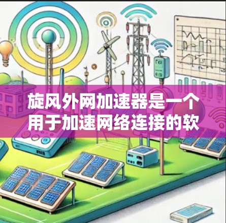 旋风外网加速器是一个用于加速网络连接的软件，通常用于解决网络延迟和延迟问题。以下是详细的步骤，帮助你下载并使用旋风外网加速器