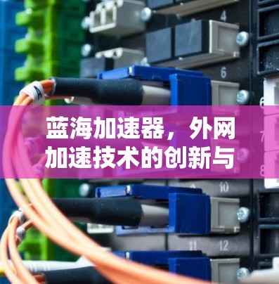 蓝海加速器，外网加速技术的创新与发展