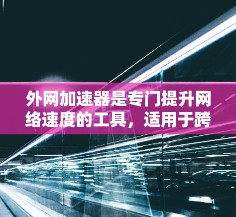 外网加速器是专门提升网络速度的工具,适用于跨国网络环境。以下是使用外网加速器的基本步骤 外网加速器是专门提升网络速度的工具,适用于跨国网络环境。以下是使用外网加速器的基本步骤