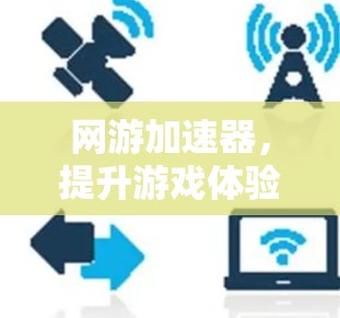 网游加速器，提升游戏体验的高效工具
