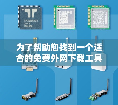 为了帮助您找到一个适合的免费外网下载工具,以下是一步步的建议 为了帮助您找到一个适合的免费外网下载工具,以下是一步步的建议