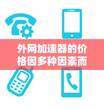 外网加速器的价格因多种因素而异,以下是一些主要的因素和总结 外网加速器的价格因多种因素而异,以下是一些主要的因素和总结