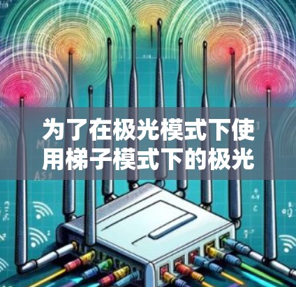 为了在极光模式下使用梯子模式下的极光加速器，以及在梯子模式下使用极光模式下的加速器，您可以按照以下步骤操作
